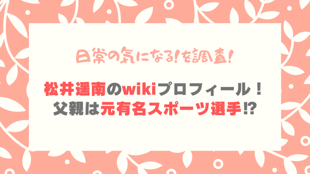松井遥南のwikiプロフィール！父親は元有名スポーツ選手⁉︎